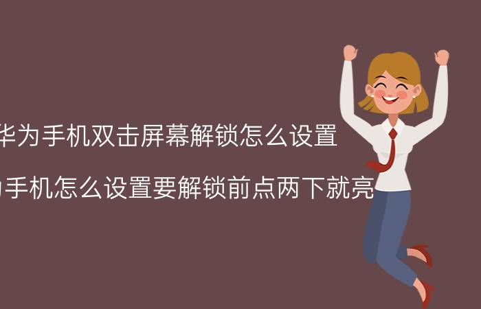 华为手机双击屏幕解锁怎么设置 华为手机怎么设置要解锁前点两下就亮,不用按钮开关？